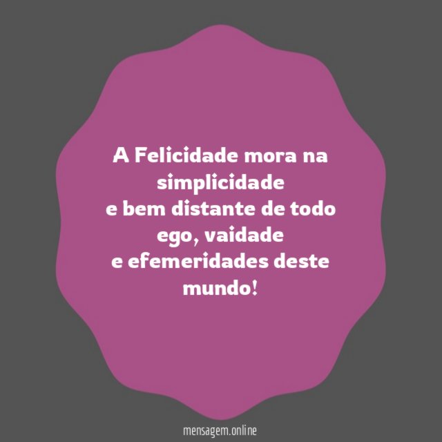 A Felicidade mora na simplicidade e bem distante de todo ego