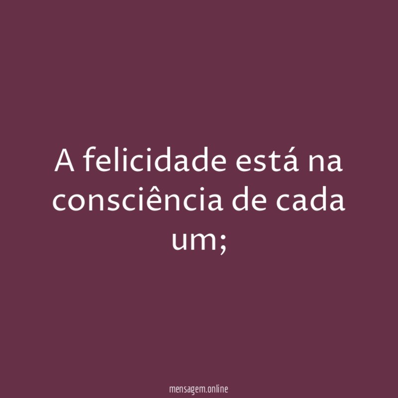 A felicidade está na consciência de cada um