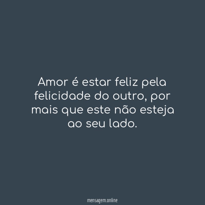 Amor é estar feliz pela felicidade do outro