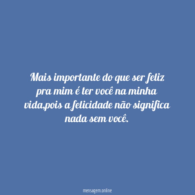 Mais importante do que ser feliz pra mim