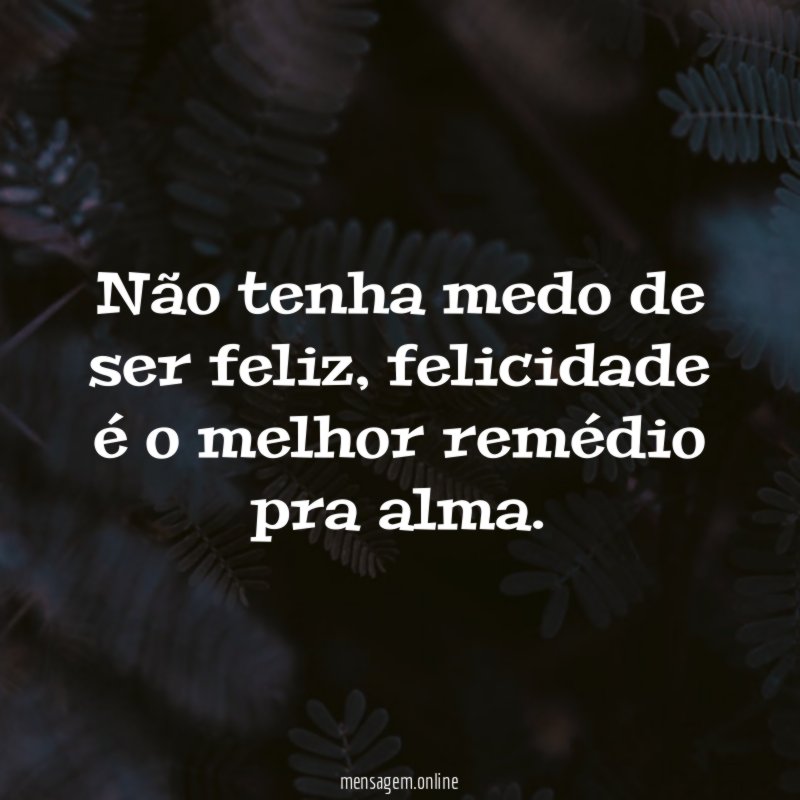 Não tenha medo de ser feliz