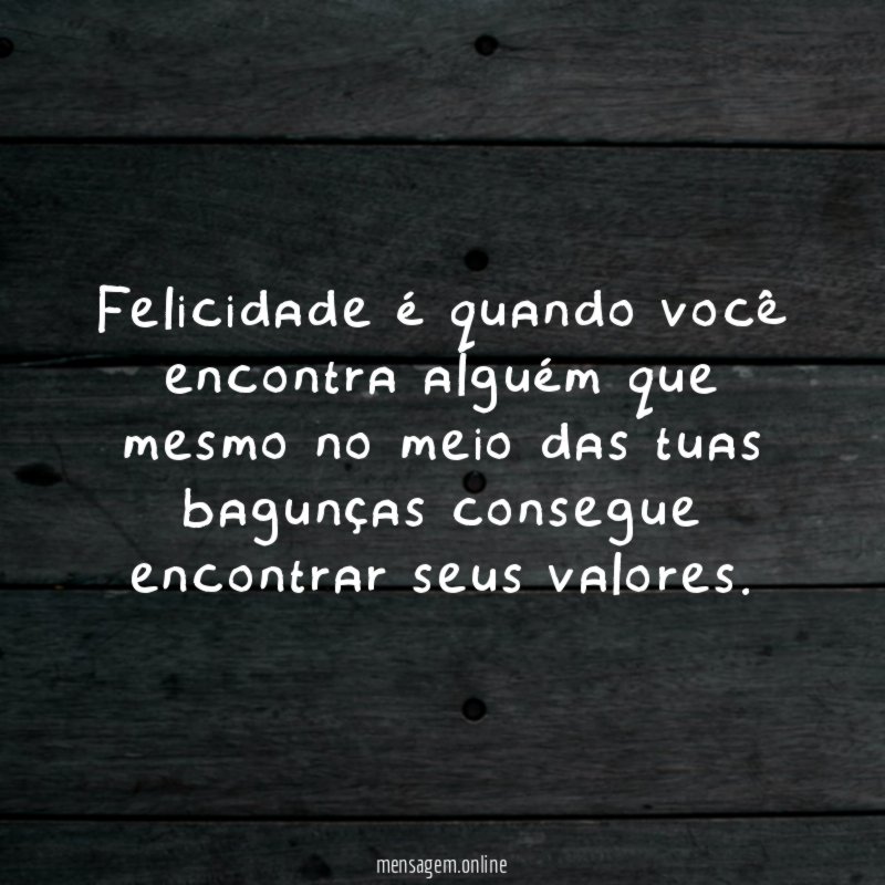 Felicidade é quando você encontra alguém que mesmo