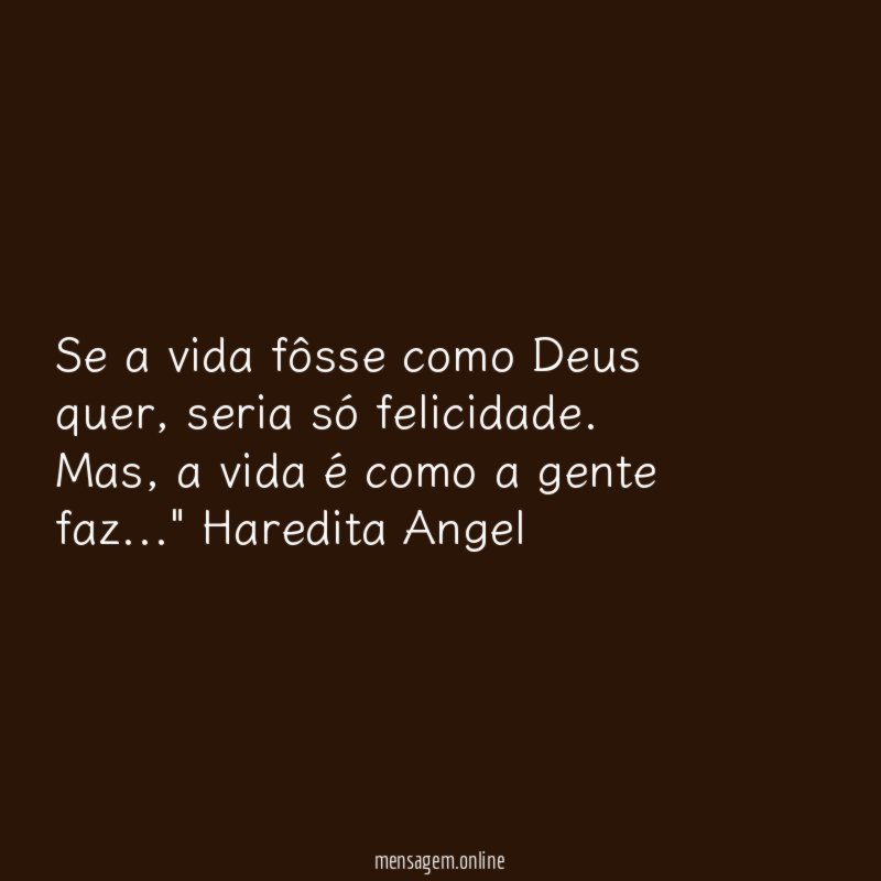 "Se a vida fôsse como Deus quer, seria só felicidade.
Mas, a vida é como a gente faz…"