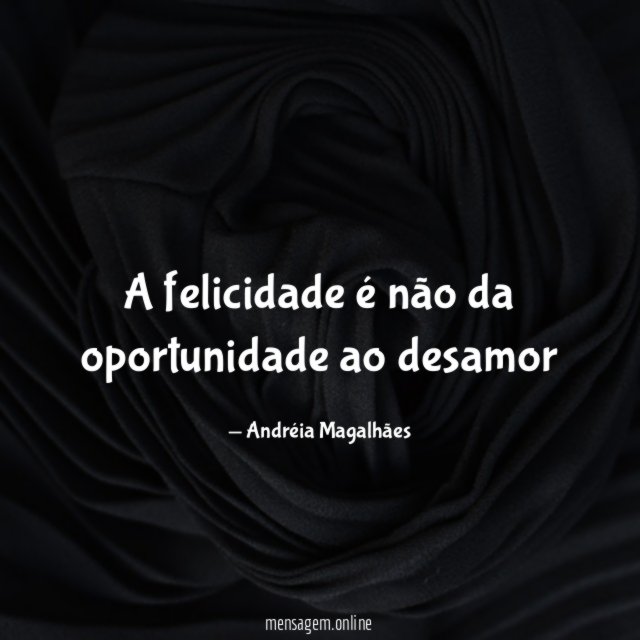 A felicidade é não da oportunidade ao desamor