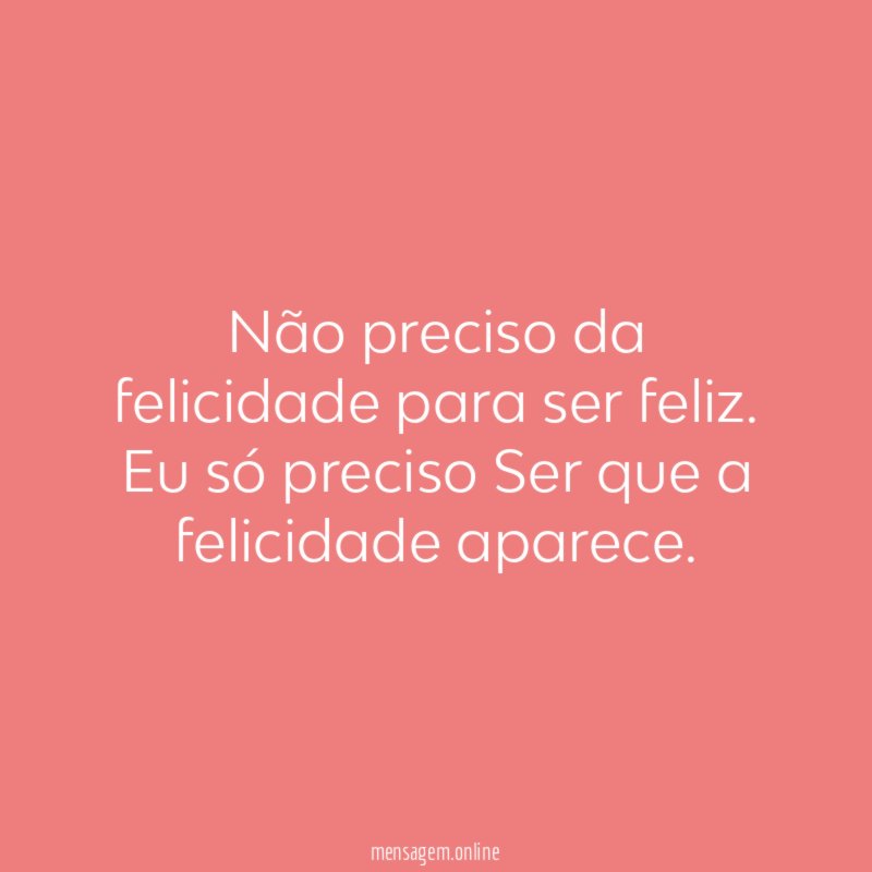 Não preciso da felicidade para ser feliz