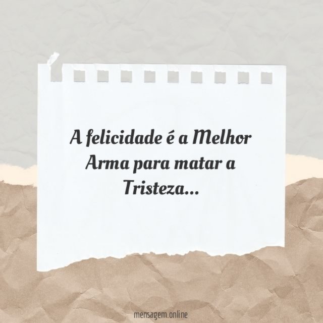A felicidade é a Melhor Arma para matar a Tristeza