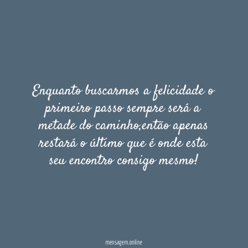 Enquanto buscarmos a felicidade o primeiro passo sempre