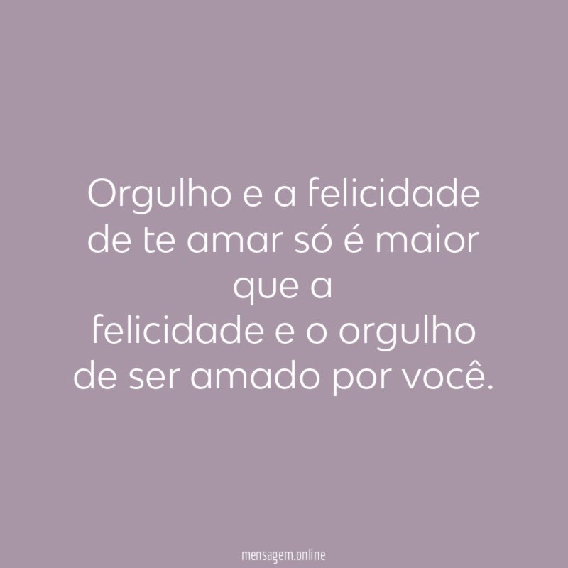 Orgulho e a felicidade de te amar só