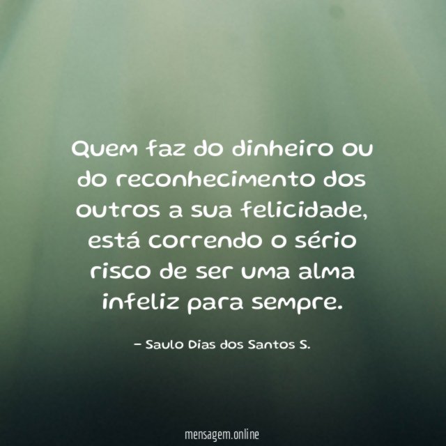 Quem faz do dinheiro ou do reconhecimento dos outros a sua felicidade