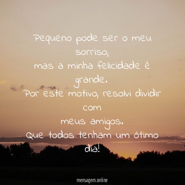 Pequeno pode ser o meu sorriso,
mas a minha felicidade é grande.
Por este motivo, resolvi dividir com
meus amigos.