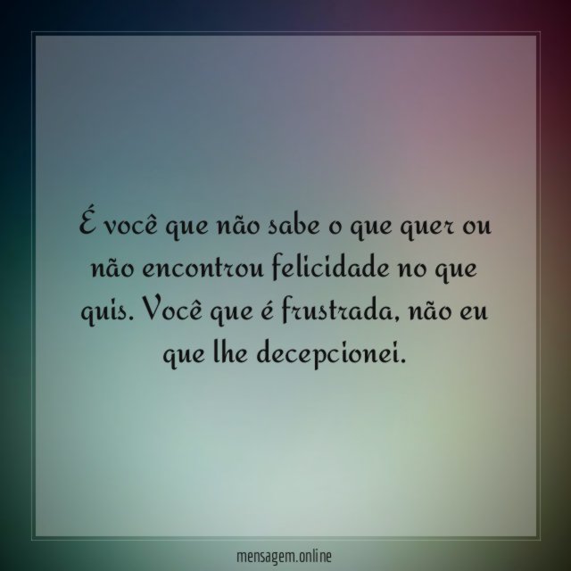 É você que não sabe o que quer