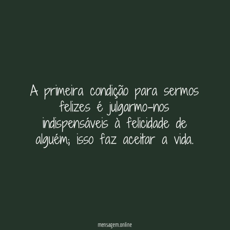 A primeira condição para sermos felizes é julgarmo-nos