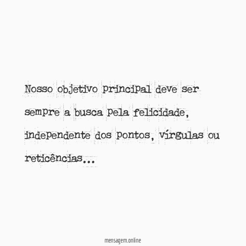 Nosso objetivo principal deve ser sempre a busca pela felicidade