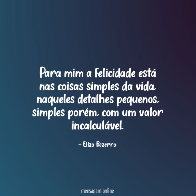 Para mim a felicidade está nas coisas simples da vida