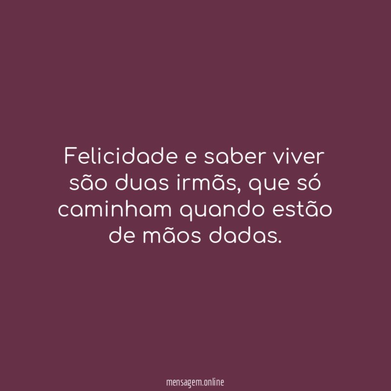 Felicidade e saber viver são duas irmãs