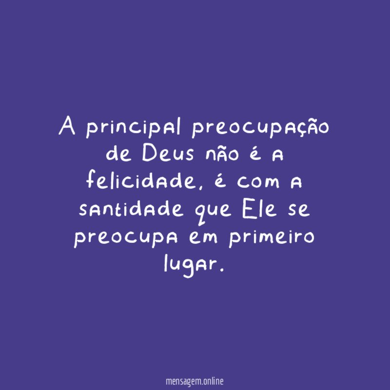 A principal preocupação de Deus não é a felicidade