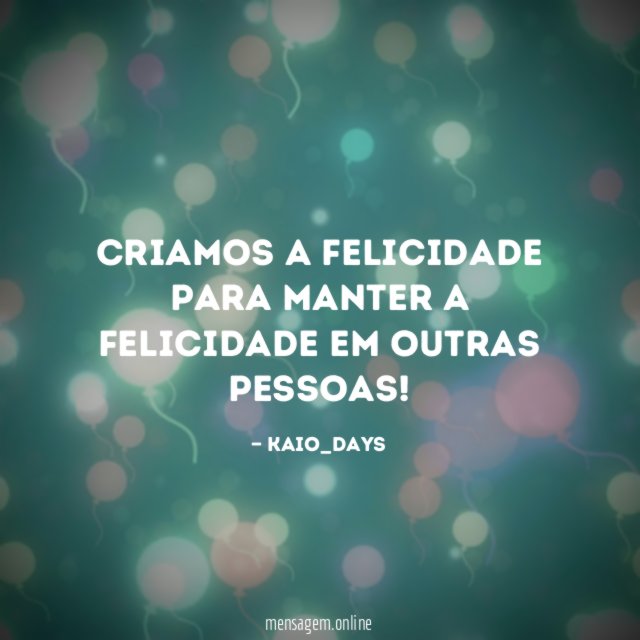 Criamos A Felicidade Para Manter A Felicidade Em Outras Pessoas