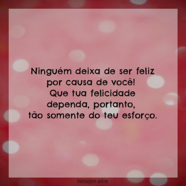 Ninguém deixa de ser feliz por causa de você
