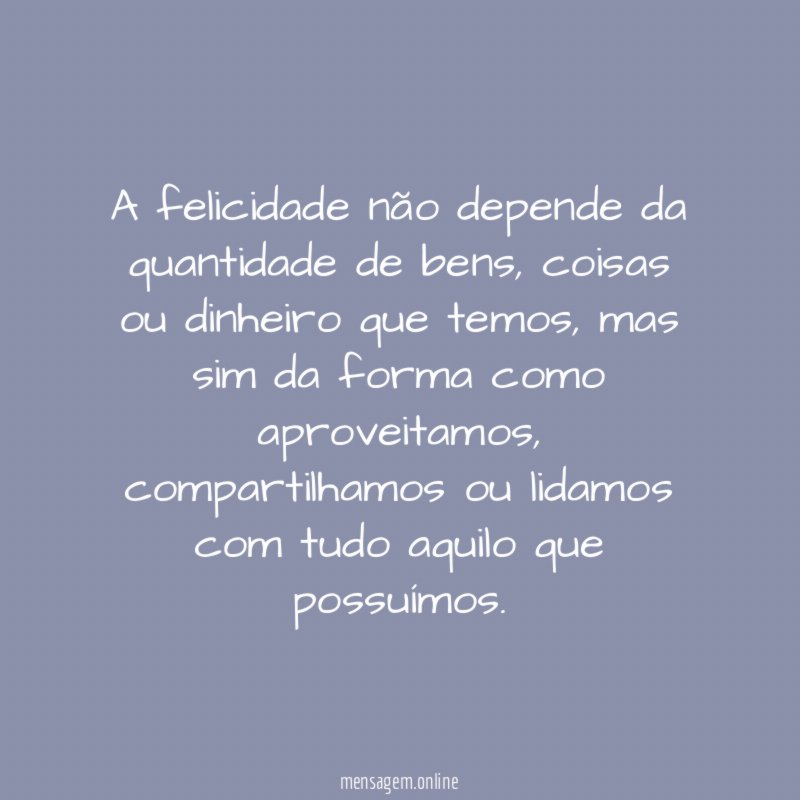 A felicidade não depende da quantidade de bens