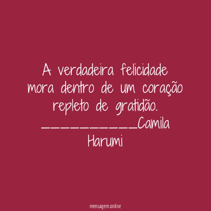 A verdadeira felicidade mora dentro de um coração repleto de gratidão.