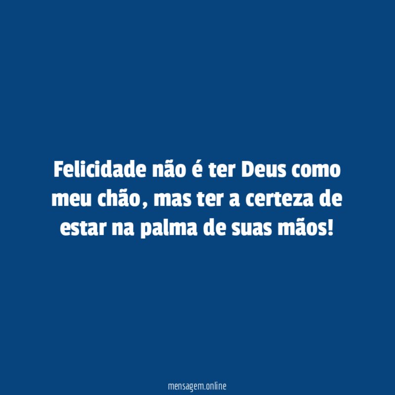 Felicidade não é ter Deus como meu chão