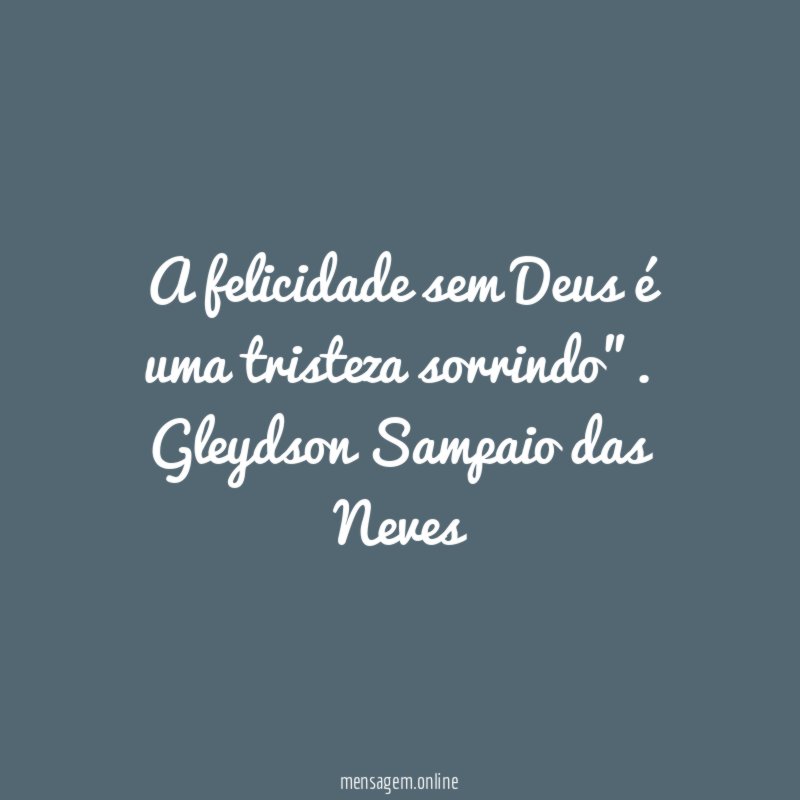 A felicidade sem Deus é uma tristeza sorrindo"