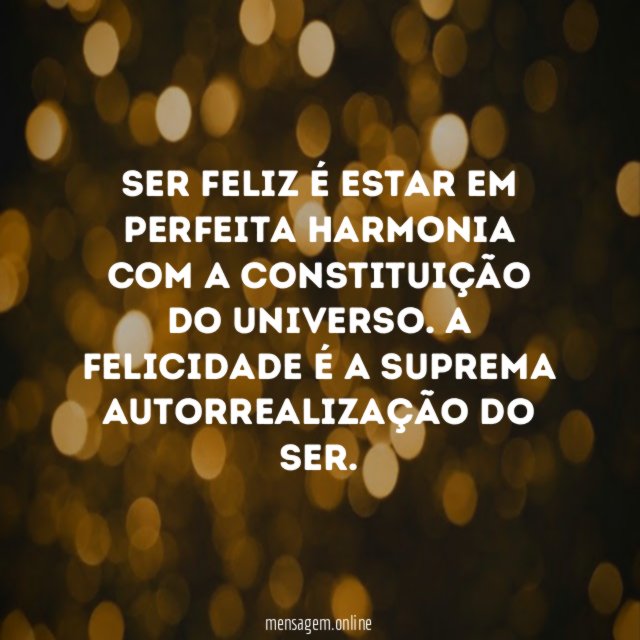 Ser feliz é estar em perfeita harmonia com a constituição do Universo