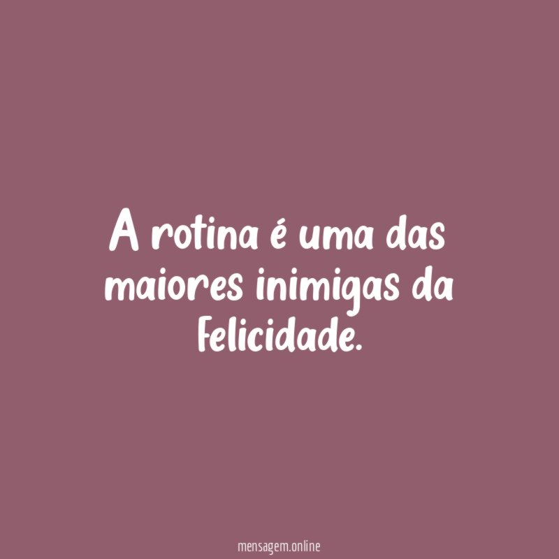 A rotina é uma das maiores inimigas da felicidade