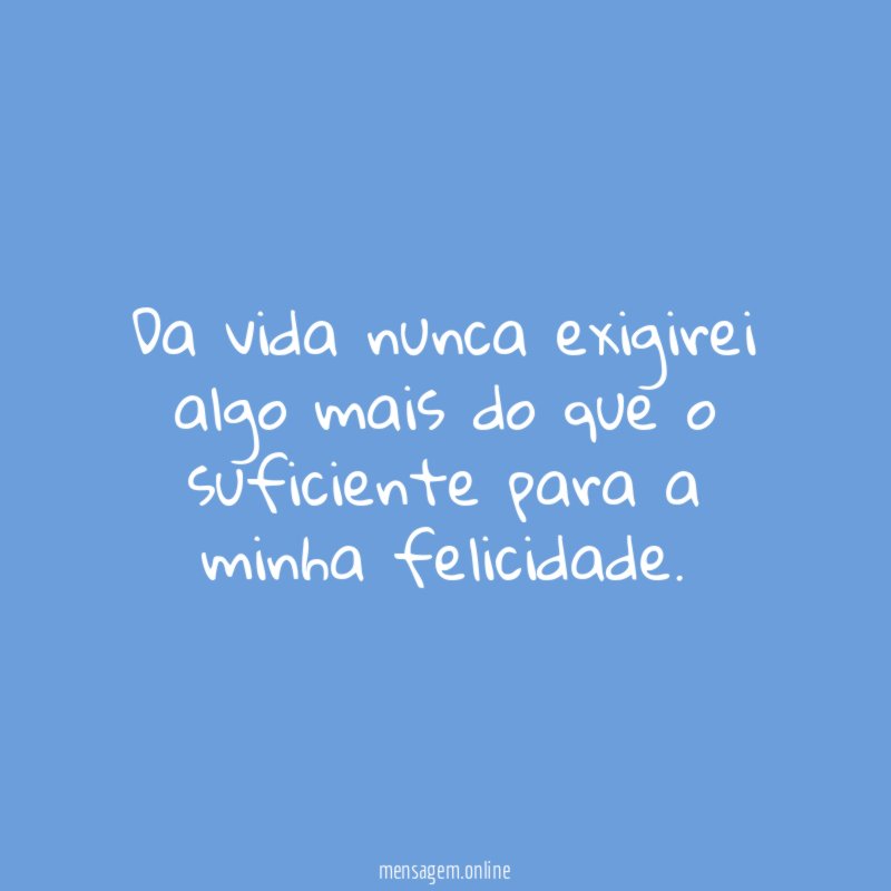 Da vida nunca exigirei algo mais do que