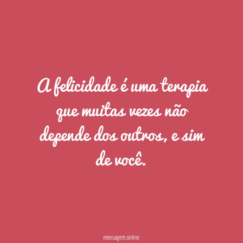 A felicidade é uma terapia que muitas vezes não depende dos outros