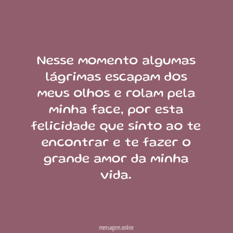 Nesse momento algumas lágrimas escapam dos meus olhos