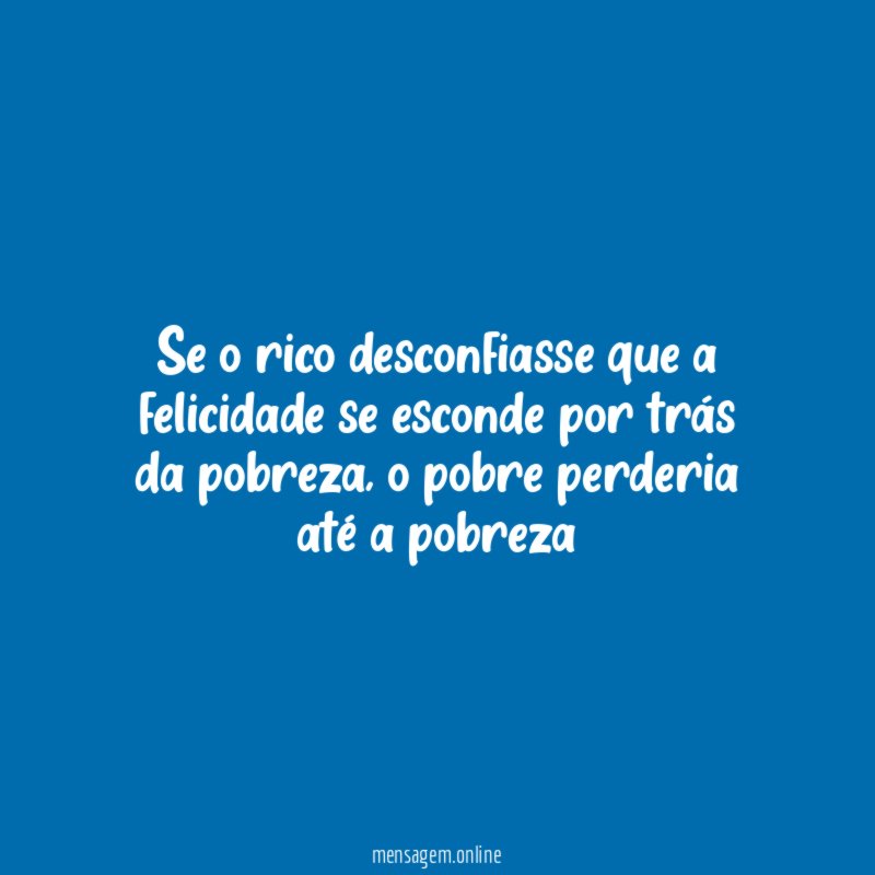 Se o rico desconfiasse que a felicidade se