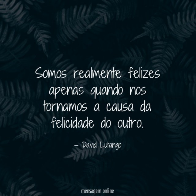 Somos realmente felizes apenas quando nos tornamos a