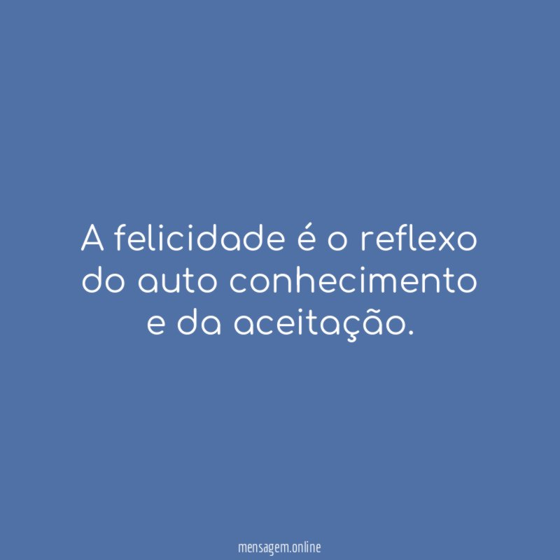A felicidade é o reflexo do auto conhecimento e da aceitação