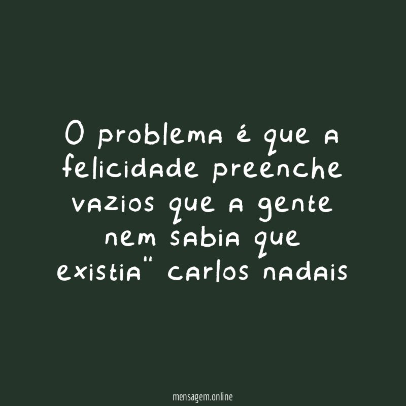 o problema é que a felicidade preenche vazios