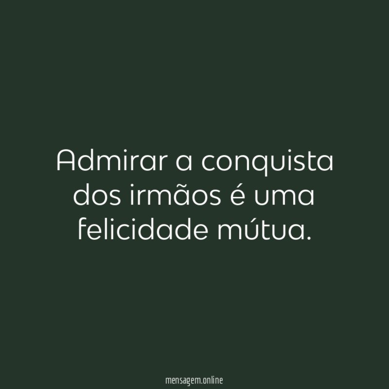 Admirar a conquista dos irmãos é uma felicidade mútua