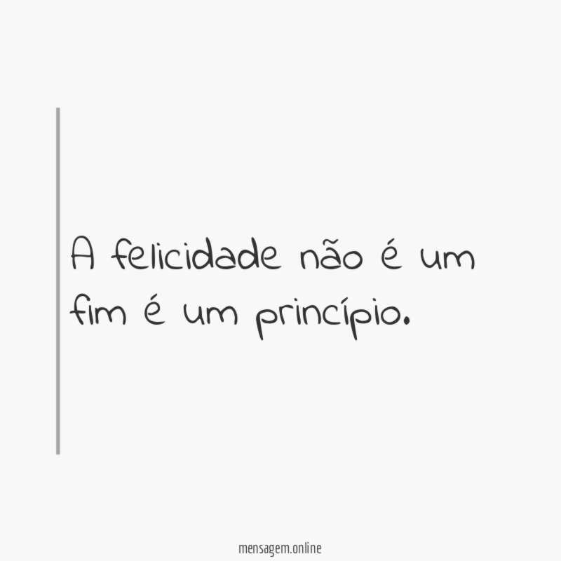 A felicidade não é um fim é um princípio