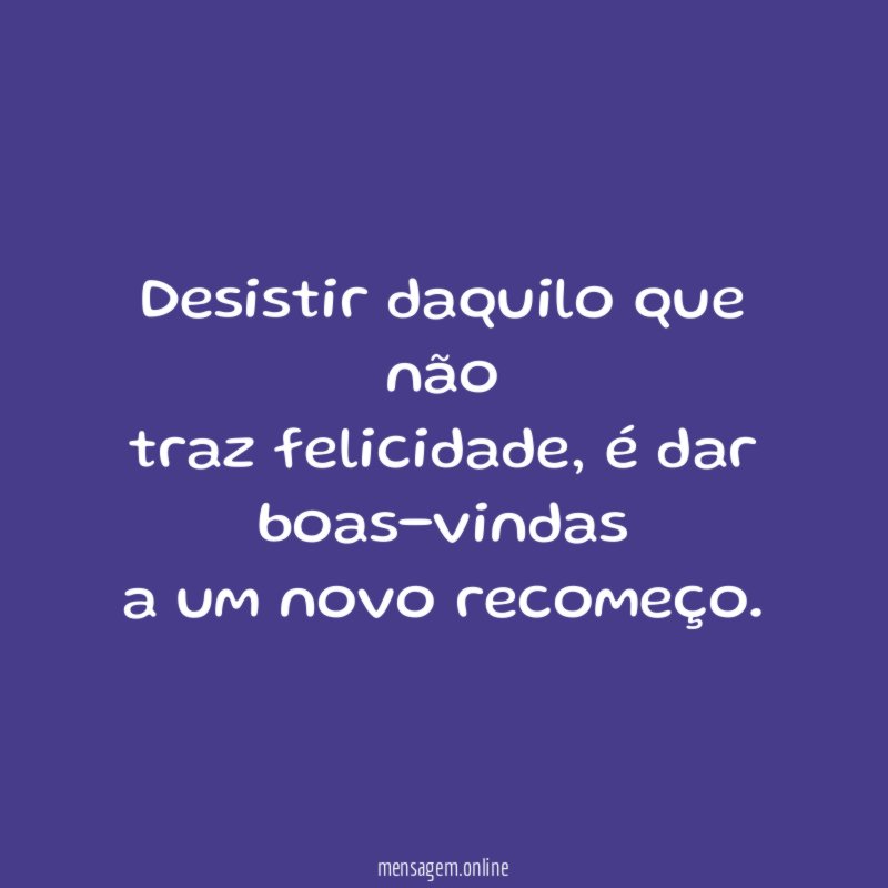Desistir daquilo que não traz felicidade