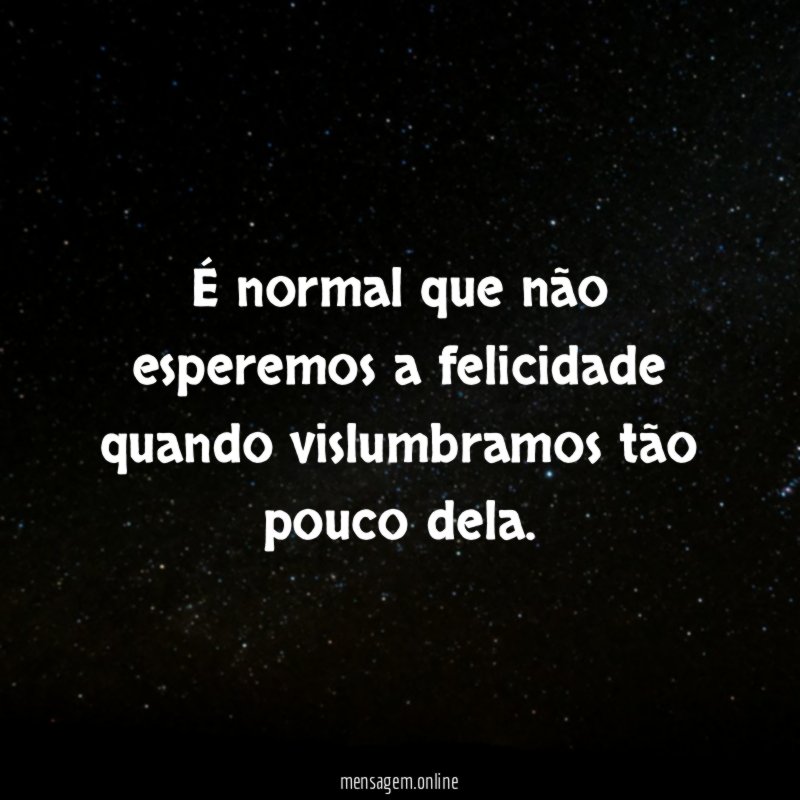 É normal que não esperemos a felicidade quando