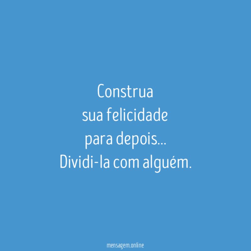 Construa sua felicidade para depois