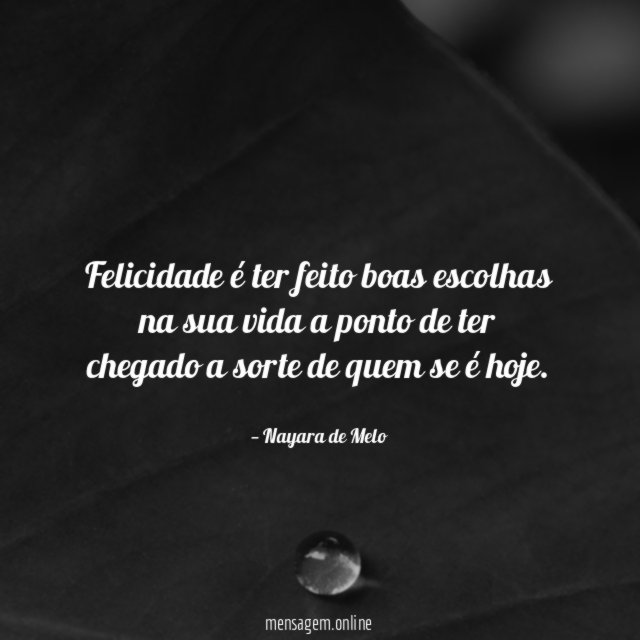 Felicidade é ter feito boas escolhas na sua