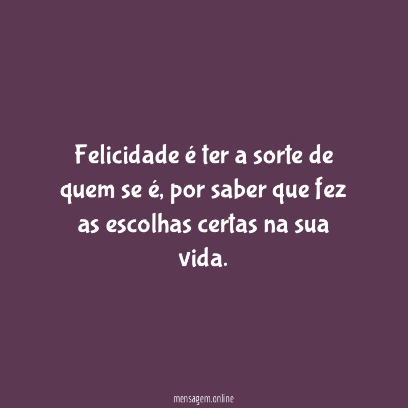 Felicidade é ter a sorte de quem se é