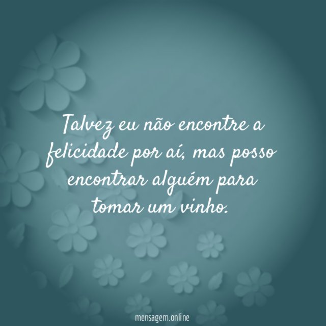 Talvez eu não encontre a felicidade por aí