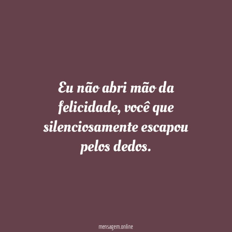 Eu não abri mão da felicidade