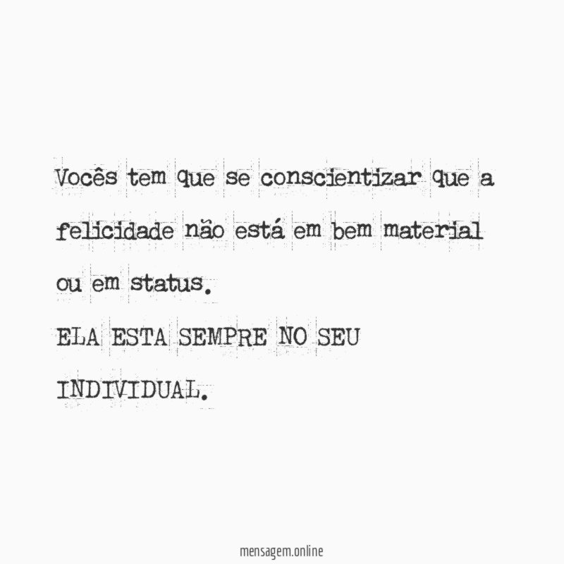 Vocês tem que se conscientizar que a felicidade