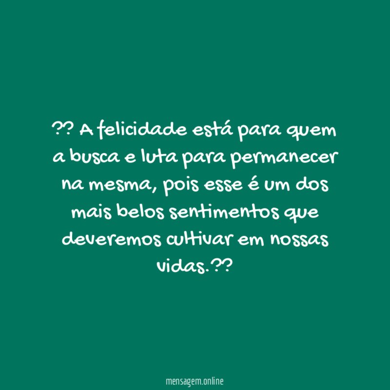 ?? A felicidade está para quem a busca