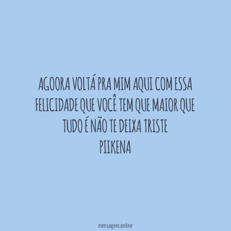 Agoora voltá pra mim aqui com essa felicidade