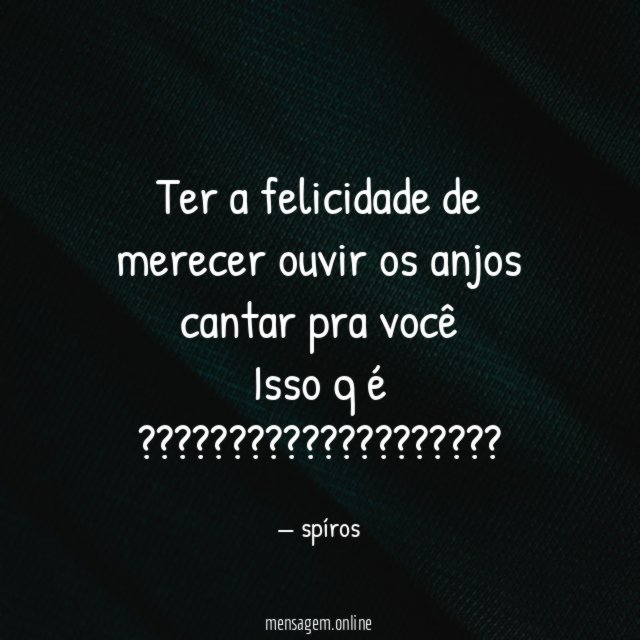 Ter a felicidade de merecer ouvir os anjos