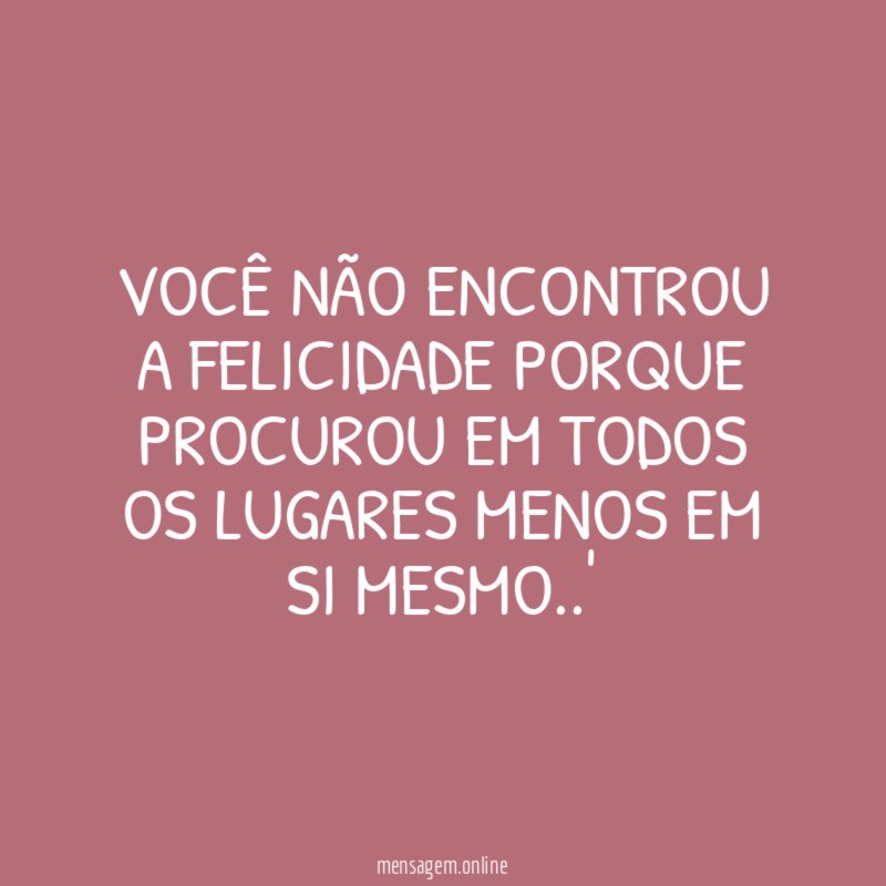 Você não encontrou a felicidade porque procurou em