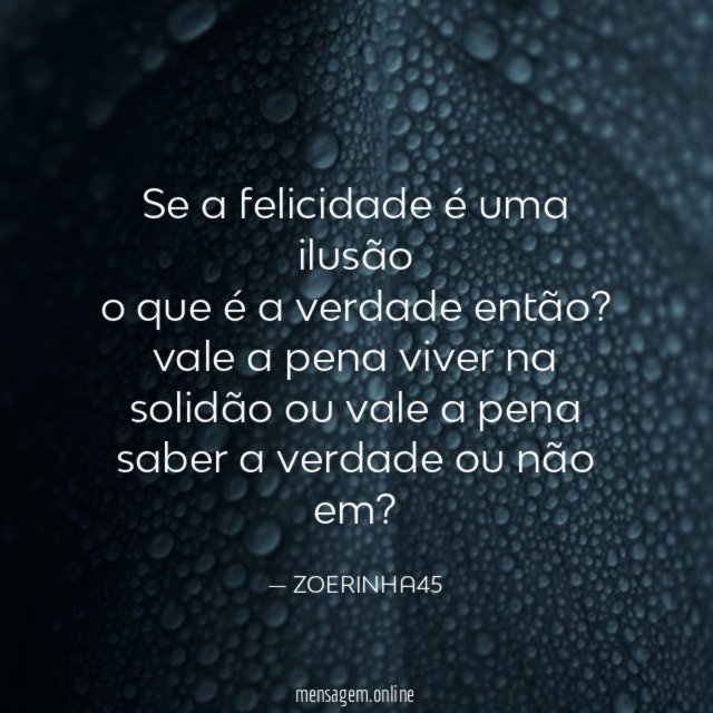 se a felicidade é uma ilusão o que é a verdade então
